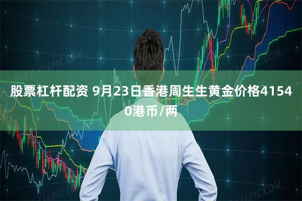 股票杠杆配资 9月23日香港周生生黄金价格41540港币/两