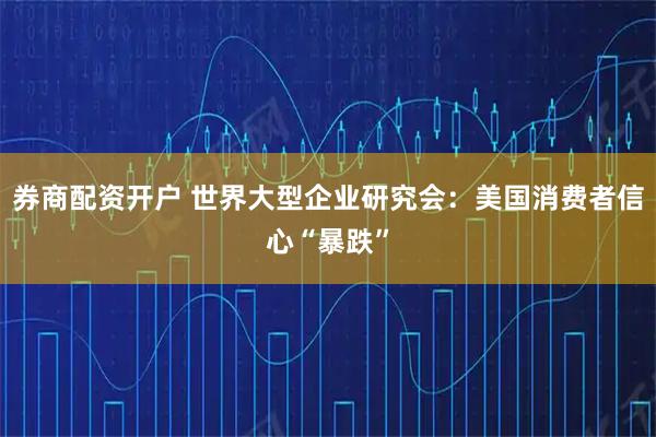 券商配资开户 世界大型企业研究会：美国消费者信心“暴跌”