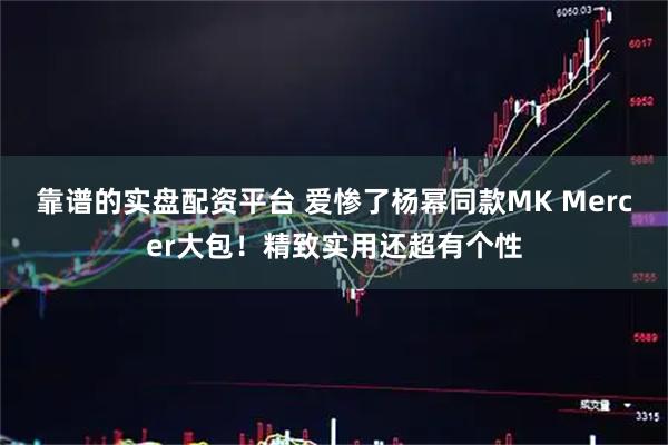 靠谱的实盘配资平台 爱惨了杨幂同款MK Mercer大包！精致实用还超有个性