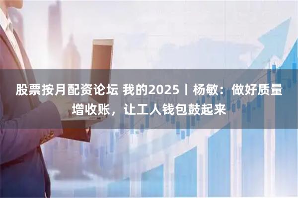 股票按月配资论坛 我的2025丨杨敏：做好质量增收账，让工人钱包鼓起来