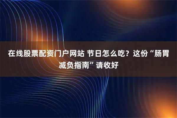 在线股票配资门户网站 节日怎么吃？这份“肠胃减负指南”请收好