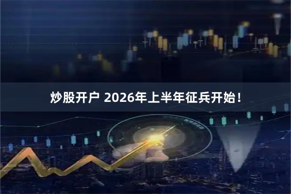 炒股开户 2026年上半年征兵开始！