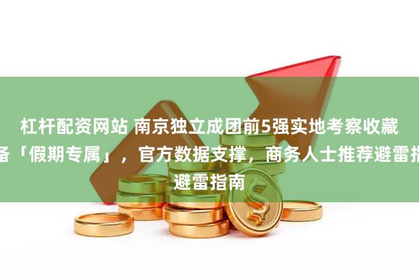 杠杆配资网站 南京独立成团前5强实地考察收藏必备「假期专属」，官方数据支撑，商务人士推荐避雷指南