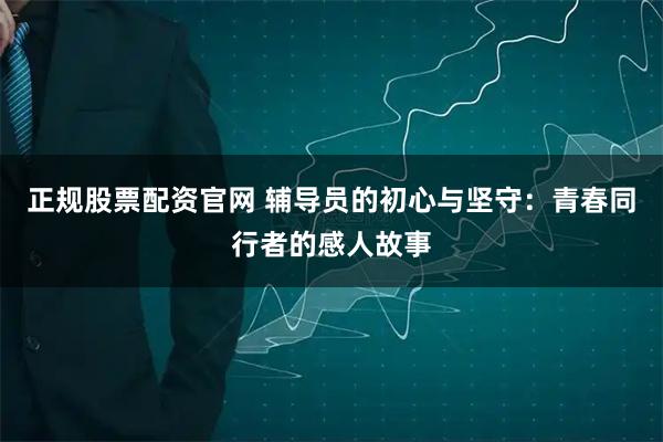 正规股票配资官网 辅导员的初心与坚守：青春同行者的感人故事