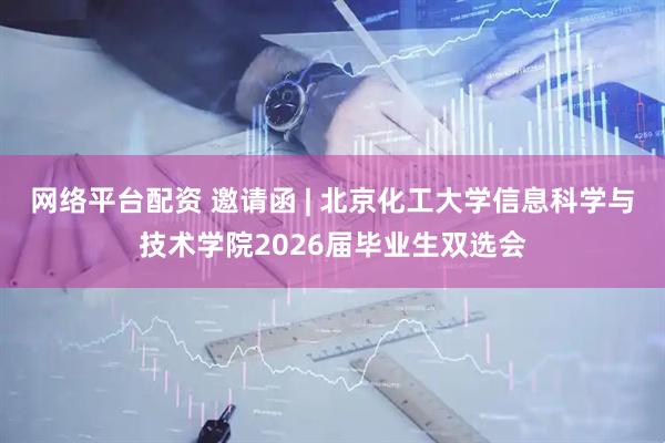 网络平台配资 邀请函 | 北京化工大学信息科学与技术学院2026届毕业生双选会